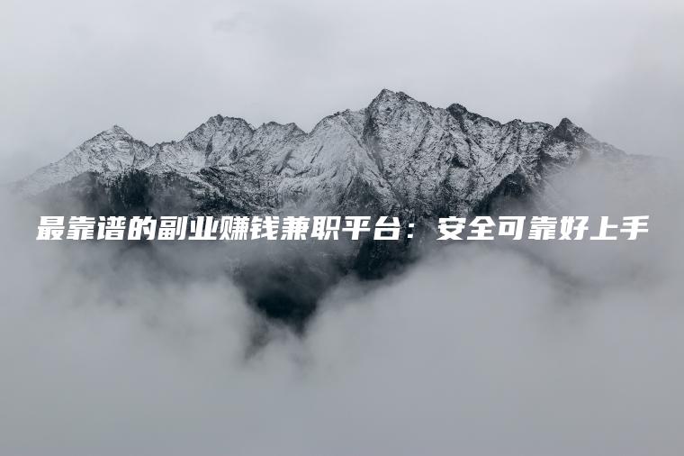 最靠谱的副业赚钱兼职平台：安全可靠好上手