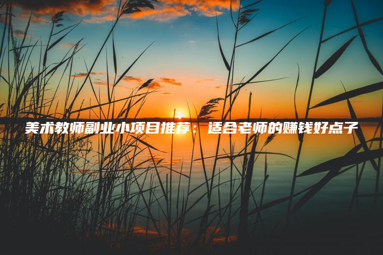 美术教师副业小项目推荐：适合老师的赚钱好点子