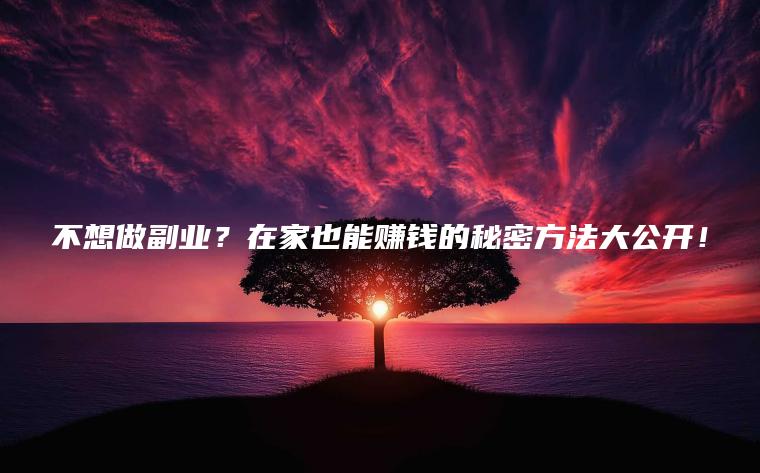 不想做副业？在家也能赚钱的秘密方法大公开！