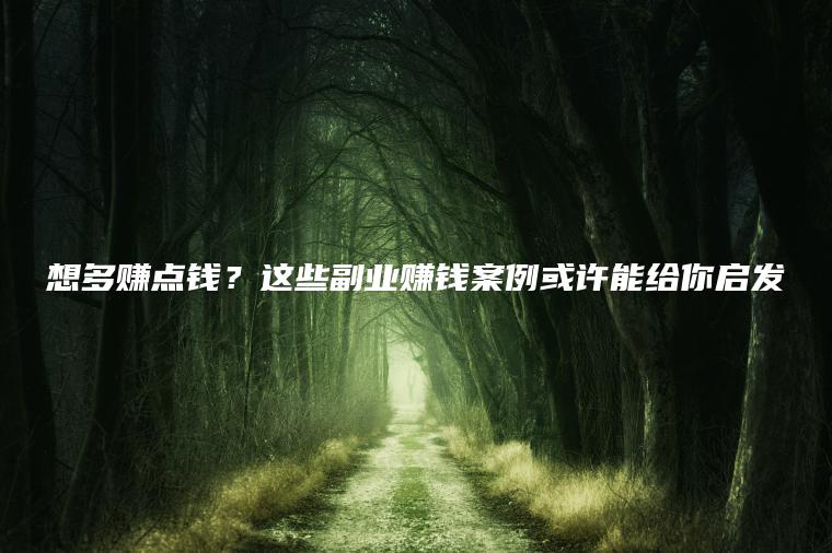 想多赚点钱？这些副业赚钱案例或许能给你启发