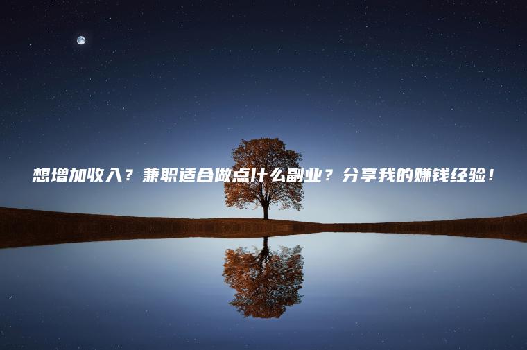 想增加收入？兼职适合做点什么副业？分享我的赚钱经验！