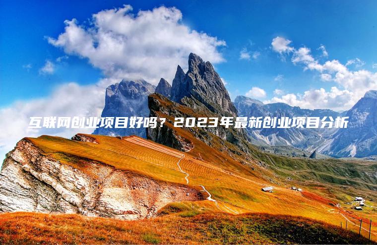 互联网创业项目好吗？2023年最新创业项目分析